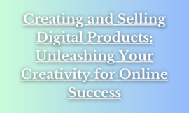 Creating and Selling Digital Products: Unleashing Your Creativity for Online Success