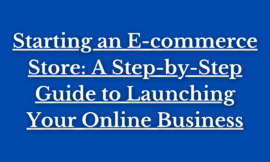 Starting an E-commerce Store: A Step-by-Step Guide to Launching Your Online Business