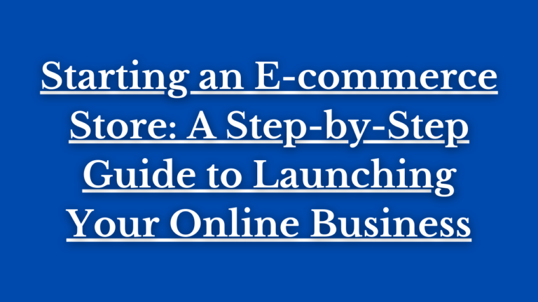 Read more about the article Starting an E-commerce Store: A Step-by-Step Guide to Launching Your Online Business