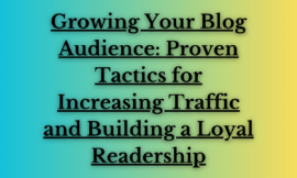 Growing Your Blog Audience: Proven Tactics for Increasing Traffic and Building a Loyal Readership